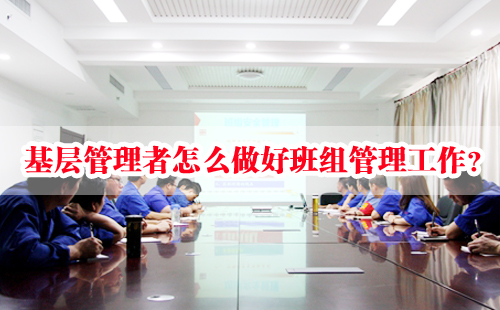 基層管理者怎么做好班組管理工作？